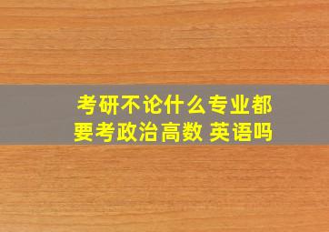 考研不论什么专业都要考政治高数 英语吗